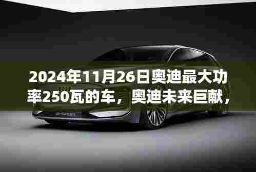 揭秘，奥迪未来巨献，2024年最大功率达250瓦车型震撼登场！