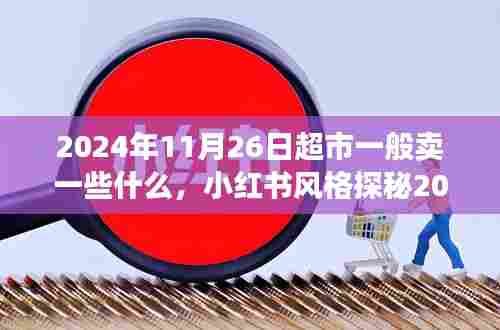『小红书带你探秘2024年11月26日超市货架,购物盛宴开启,温馨商品一览』