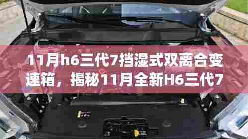 揭秘全新H6三代7挡湿式双离合变速箱，技术革新引领时代新潮流