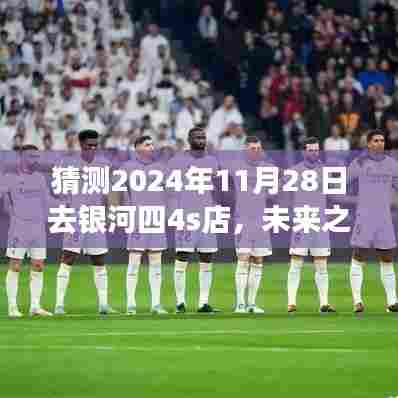 2024年银河四4s店体验之旅,展望未来的独特之旅