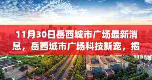 岳西城市广场科技新宠揭秘,高科技产品惊艳功能与未来生活新篇章体验(最新消息)