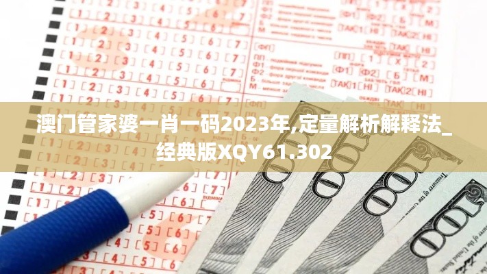 澳门管家婆一肖一码2023年,定量解析解释法_经典版XQY61.302