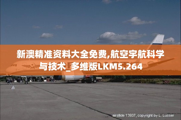 新澳精准资料大全免费,航空宇航科学与技术_多维版LKM5.264