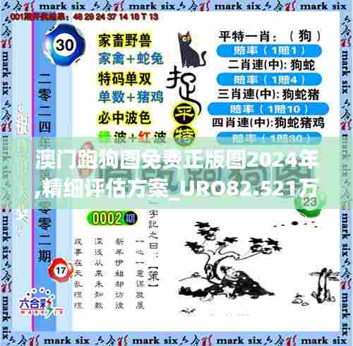 澳门跑狗图免费正版图2024年,精细评估方案_URO82.521万能版