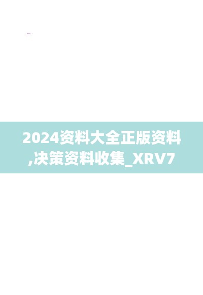 2024资料大全正版资料,决策资料收集_XRV70.194零售版