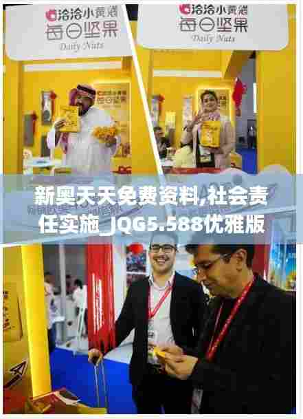 新奥天天免费资料,社会责任实施_JQG5.588优雅版
