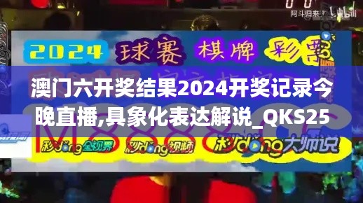 澳门六开奖结果2024开奖记录今晚直播,具象化表达解说_QKS25.973优雅版