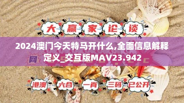 2024澳门今天特马开什么,全面信息解释定义_交互版MAV23.942