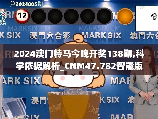 2024澳门特马今晚开奖138期,科学依据解析_CNM47.782智能版