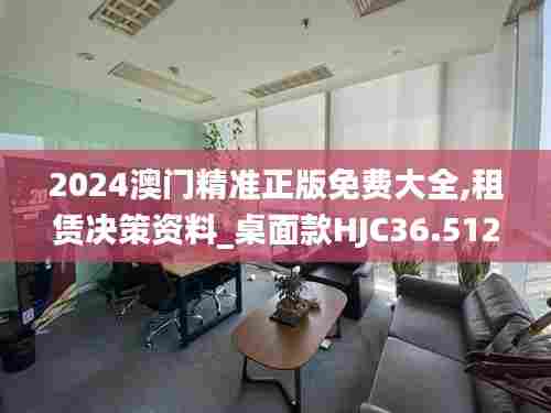 2024澳门精准正版免费大全,租赁决策资料_桌面款HJC36.512