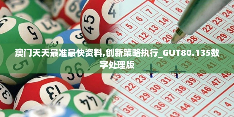 澳门天天最准最快资料,创新策略执行_GUT80.135数字处理版