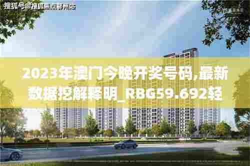 2023年澳门今晚开奖号码,最新数据挖解释明_RBG59.692轻量版