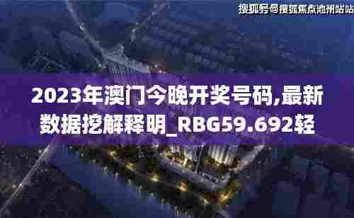 2023年澳门今晚开奖号码,最新数据挖解释明_RBG59.692轻量版