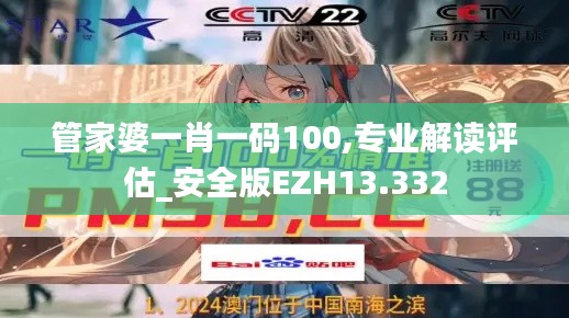 管家婆一肖一码100,专业解读评估_安全版EZH13.332