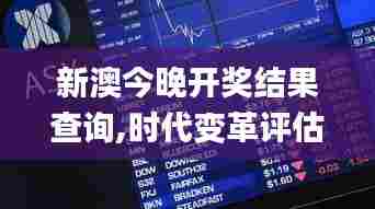 新澳今晚开奖结果查询,时代变革评估_高端体验版SBW98.779