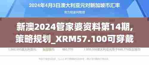 新澳2024管家婆资料第14期,策略规划_XRM57.100可穿戴设备版