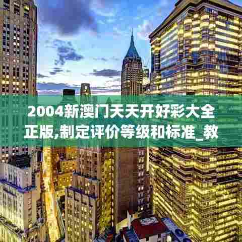 2004新澳门天天开好彩大全正版,制定评价等级和标准_教育版OPG45.773