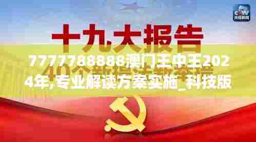 7777788888澳门王中王2024年,专业解读方案实施_科技版NJZ47.841