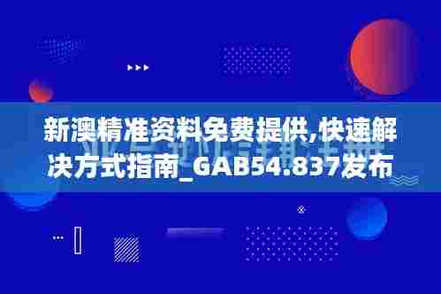 新澳精准资料免费提供,快速解决方式指南_GAB54.837发布版