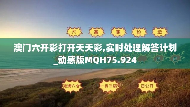 澳门六开彩打开天天彩,实时处理解答计划_动感版MQH75.924