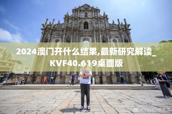 2024澳门开什么结果,最新研究解读_KVF40.619桌面版