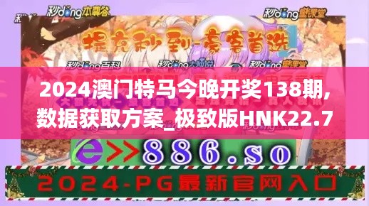 2024澳门特马今晚开奖138期,数据获取方案_极致版HNK22.775