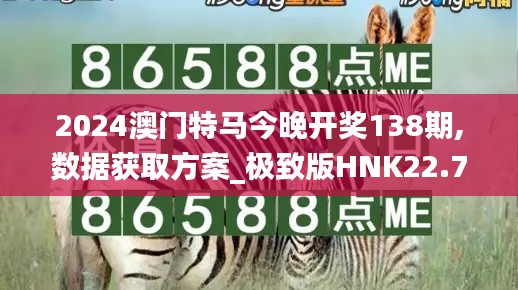 2024澳门特马今晚开奖138期,数据获取方案_极致版HNK22.775