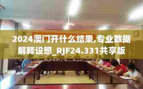 2024澳门开什么结果,专业数据解释设想_RJF24.331共享版