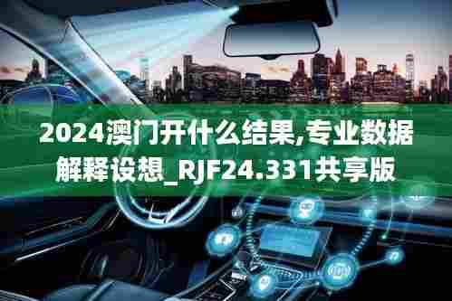 2024澳门开什么结果,专业数据解释设想_RJF24.331共享版