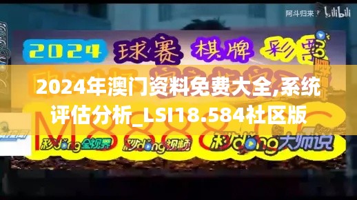 2024年澳门资料免费大全,系统评估分析_LSI18.584社区版