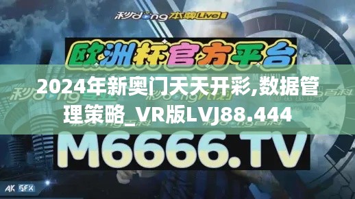 2024年新奥门天天开彩,数据管理策略_VR版LVJ88.444