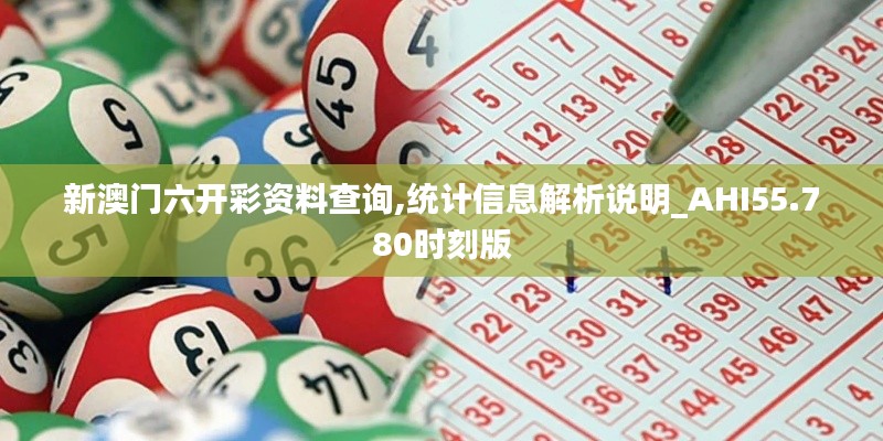 新澳门六开彩资料查询,统计信息解析说明_AHI55.780时刻版