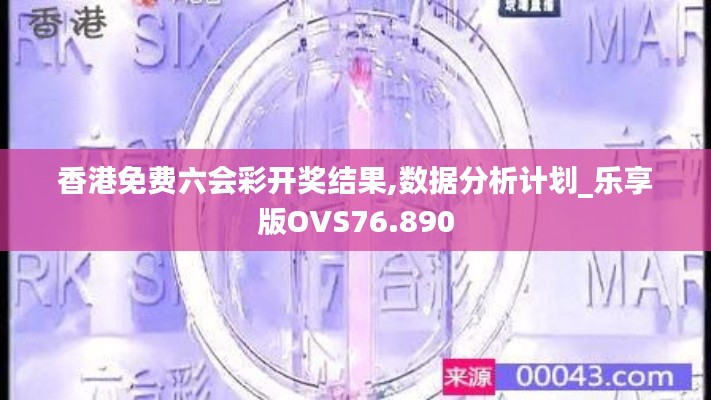 香港免费六会彩开奖结果,数据分析计划_乐享版OVS76.890