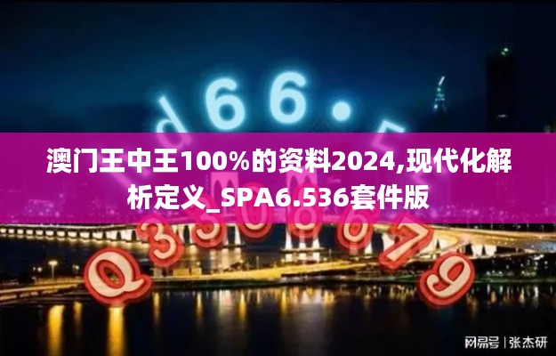 澳门王中王100%的资料2024,现代化解析定义_SPA6.536套件版