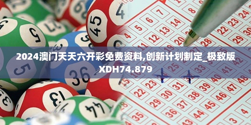2024澳门天天六开彩免费资料,创新计划制定_极致版XDH74.879