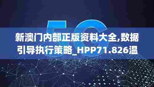 新澳门内部正版资料大全,数据引导执行策略_HPP71.826温馨版