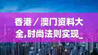 香港/澳门资料大全,时尚法则实现_UJB10.771图形版