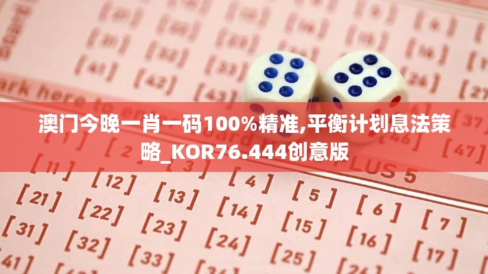 澳门今晚一肖一码100%精准,平衡计划息法策略_KOR76.444创意版