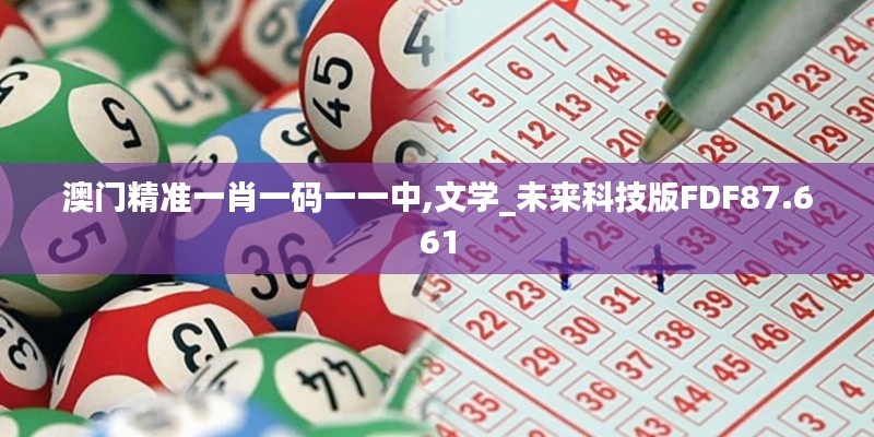 澳门精准一肖一码一一中,文学_未来科技版FDF87.661