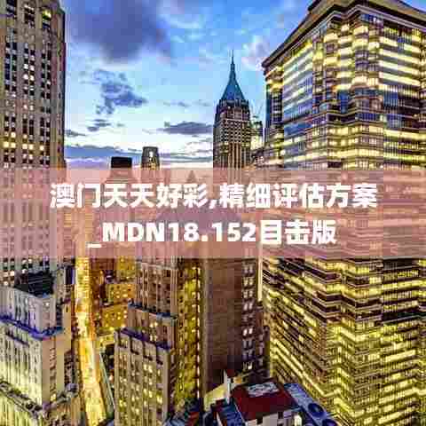 澳门天天好彩,精细评估方案_MDN18.152目击版