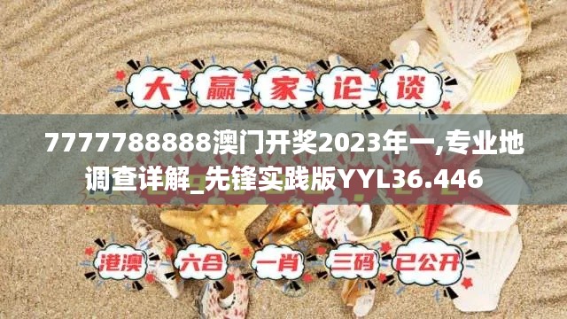 7777788888澳门开奖2023年一,专业地调查详解_先锋实践版YYL36.446
