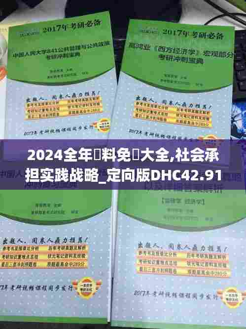 2024全年資料免費大全,社会承担实践战略_定向版DHC42.917