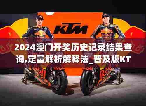 2024澳门开奖历史记录结果查询,定量解析解释法_普及版KTM98.839
