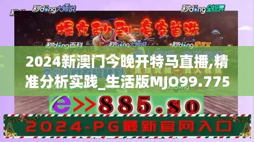 2024新澳门今晚开特马直播,精准分析实践_生活版MJO99.775