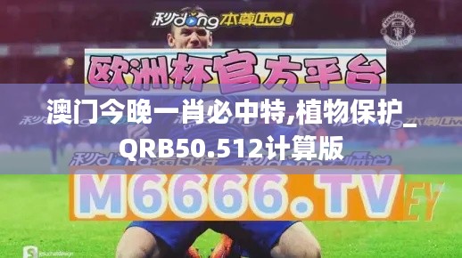 澳门今晚一肖必中特,植物保护_QRB50.512计算版