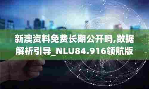新澳资料免费长期公开吗,数据解析引导_NLU84.916领航版