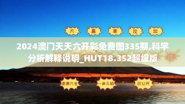2024澳门天天六开彩免费图335期,科学分析解释说明_HUT18.352超级版