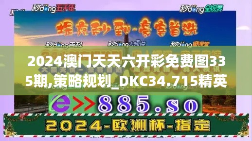 2024澳门天天六开彩免费图335期,策略规划_DKC34.715精英版