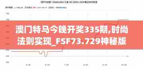 澳门特马今晚开奖335期,时尚法则实现_FSF73.729神秘版