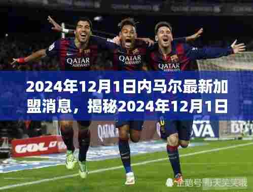 揭秘内马尔重磅加盟新动态，新篇章开启，震撼足坛于2024年12月1日！